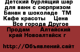 Детский бурлящий шар для ванн с сюрпризом «Банан в шоколаде» ТМ «Кафе красоты» › Цена ­ 94 - Все города Другое » Продам   . Алтайский край,Новоалтайск г.